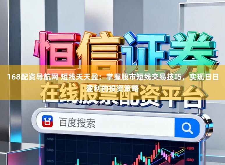 168配资导航网 短线天天盈：掌握股市短线交易技巧，实现日日盈利的投资策略