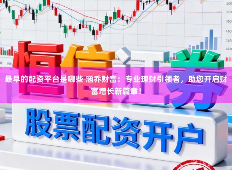 最早的配资平台是哪些 涵乔财富：专业理财引领者，助您开启财富增长新篇章！