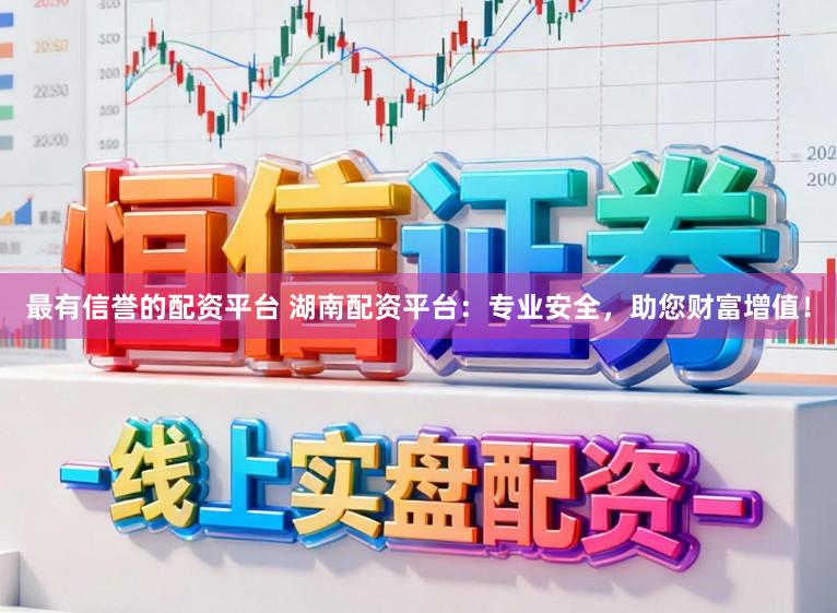 最有信誉的配资平台 湖南配资平台：专业安全，助您财富增值！
