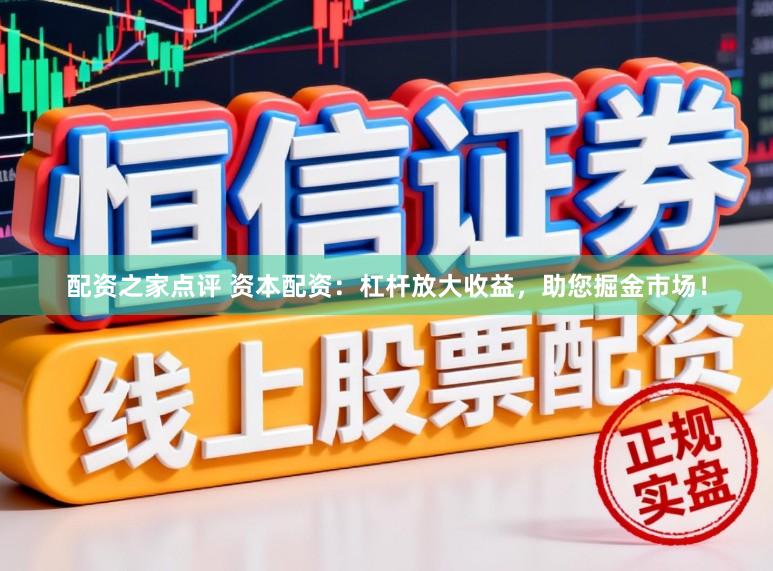配资之家点评 资本配资：杠杆放大收益，助您掘金市场！