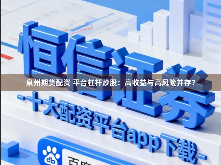 泉州期货配资 平台杠杆炒股：高收益与高风险并存？