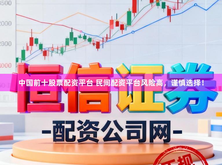 中国前十股票配资平台 民间配资平台风险高，谨慎选择！
