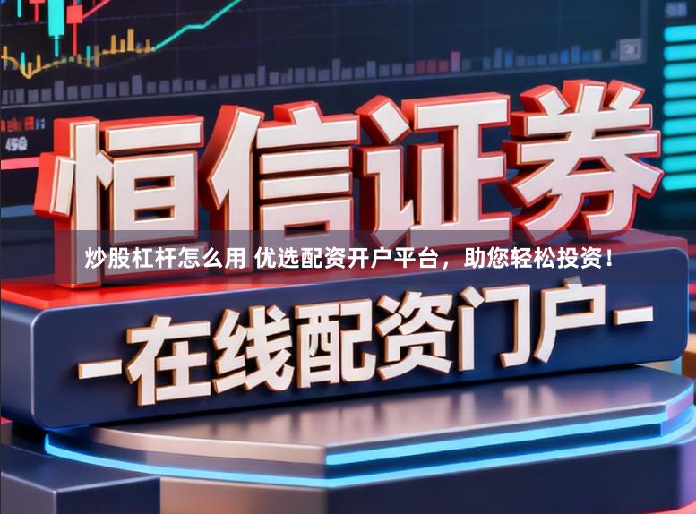 炒股杠杆怎么用 优选配资开户平台，助您轻松投资！
