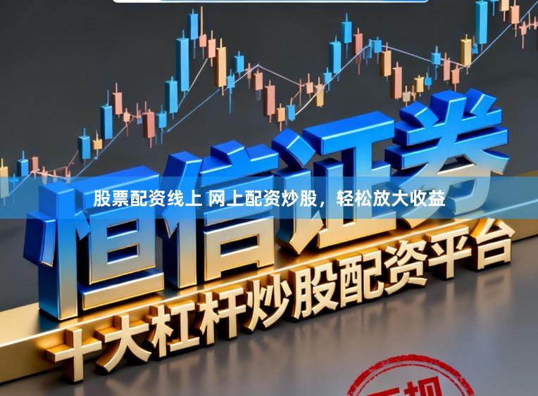股票配资线上 网上配资炒股，轻松放大收益