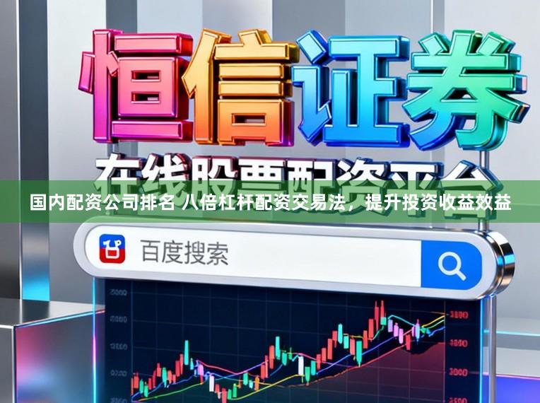 国内配资公司排名 八倍杠杆配资交易法，提升投资收益效益