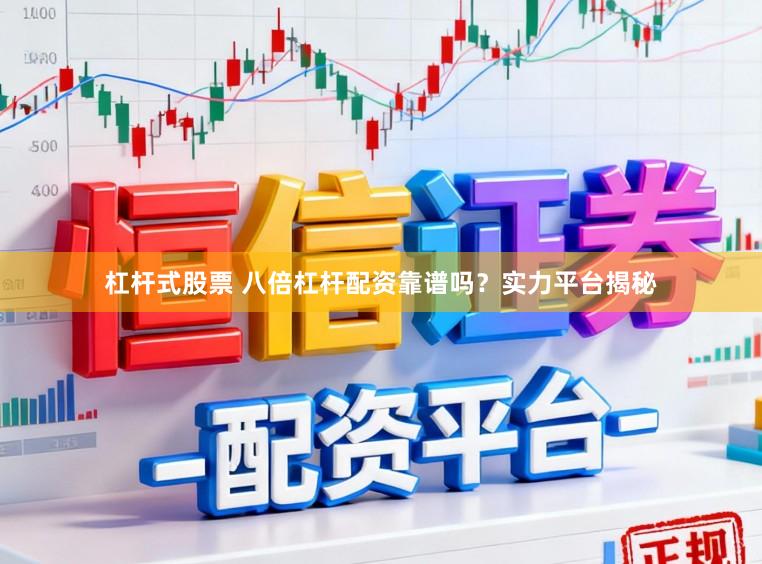 杠杆式股票 八倍杠杆配资靠谱吗？实力平台揭秘
