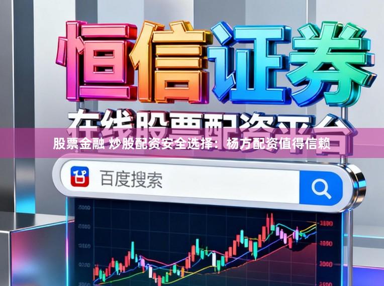股票金融 炒股配资安全选择：杨方配资值得信赖