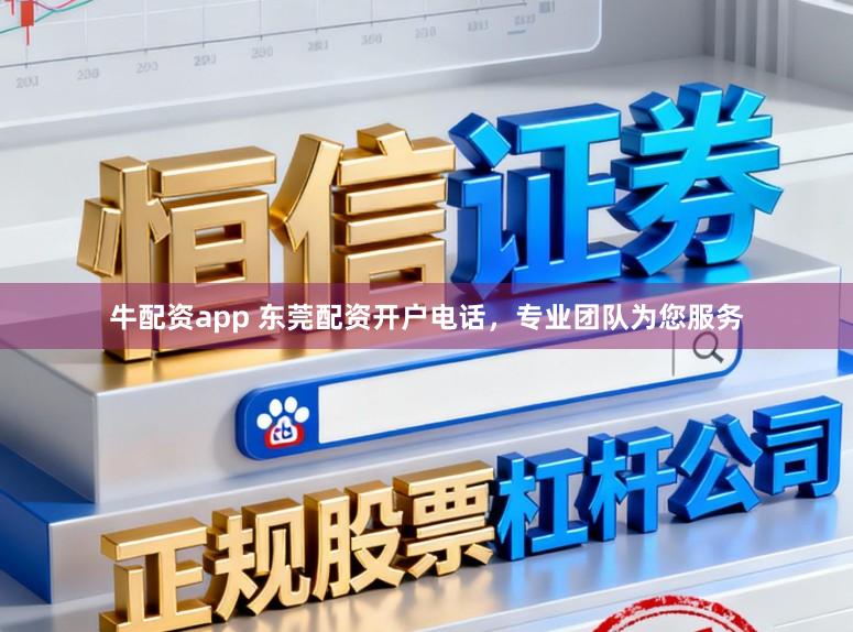 牛配资app 东莞配资开户电话，专业团队为您服务