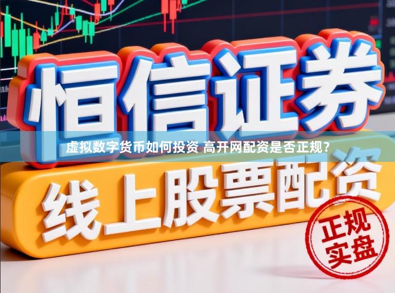 虚拟数字货币如何投资 高开网配资是否正规？