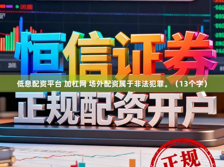 低息配资平台 加杠网 场外配资属于非法犯罪。（13个字）