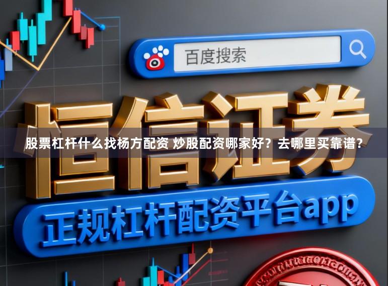 股票杠杆什么找杨方配资 炒股配资哪家好？去哪里买靠谱？