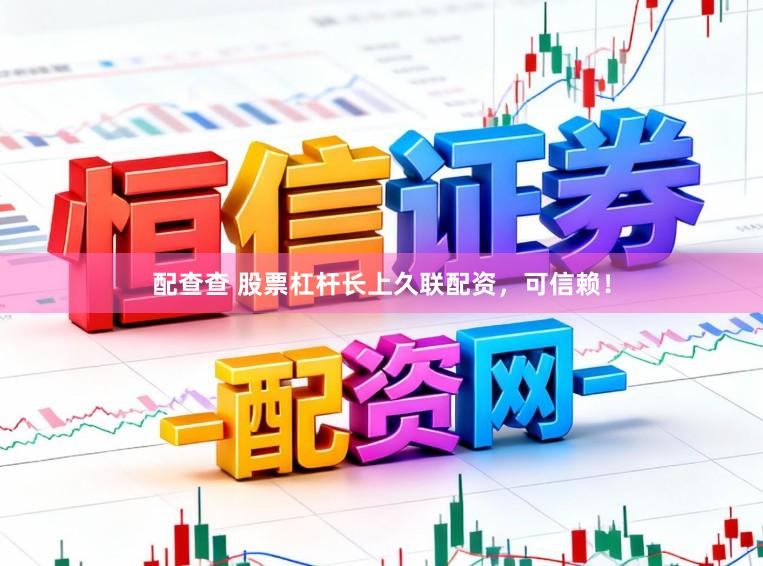 配查查 股票杠杆长上久联配资，可信赖！