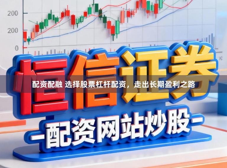 配资配融 选择股票杠杆配资，走出长期盈利之路
