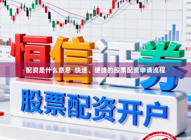 配资是什么意思  快速、便捷的股票配资申请流程