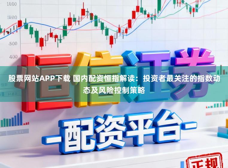 股票网站APP下载 国内配资恒指解读：投资者最关注的指数动态及风险控制策略