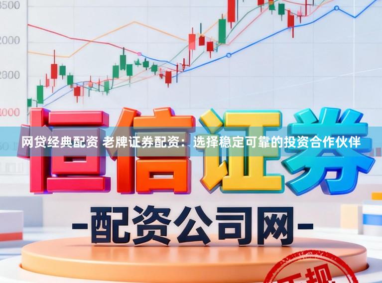 网贷经典配资 老牌证券配资：选择稳定可靠的投资合作伙伴