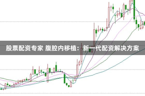 股票配资专家 腹腔内移植：新一代配资解决方案