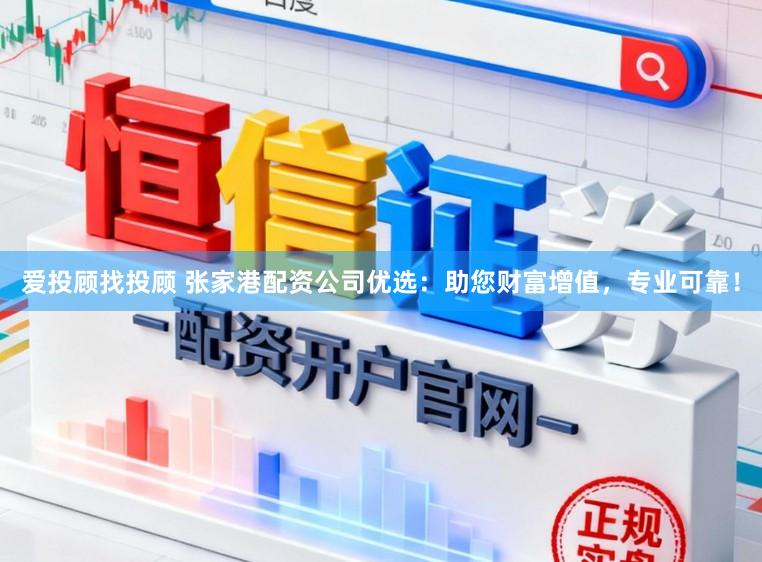 爱投顾找投顾 张家港配资公司优选：助您财富增值，专业可靠！