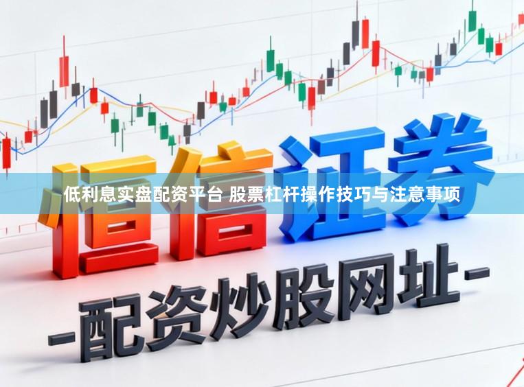 低利息实盘配资平台 股票杠杆操作技巧与注意事项