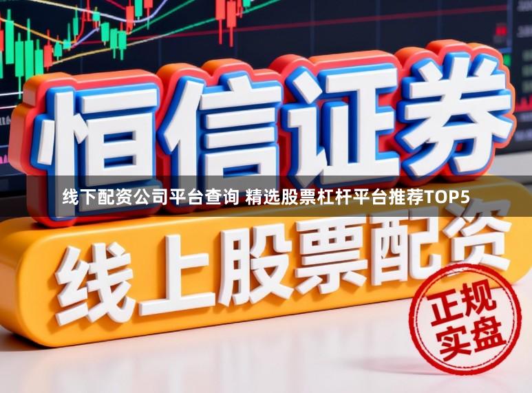 线下配资公司平台查询 精选股票杠杆平台推荐TOP5