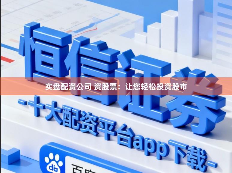 实盘配资公司 资股票：让您轻松投资股市