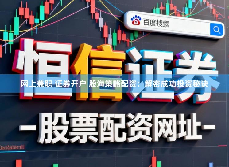 网上兼职 证券开户 股海策略配资：解密成功投资秘诀