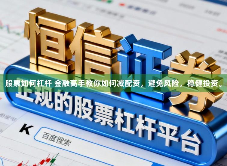 股票如何杠杆 金融高手教你如何减配资，避免风险，稳健投资。
