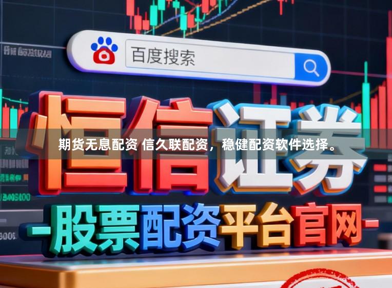 期货无息配资 信久联配资，稳健配资软件选择。