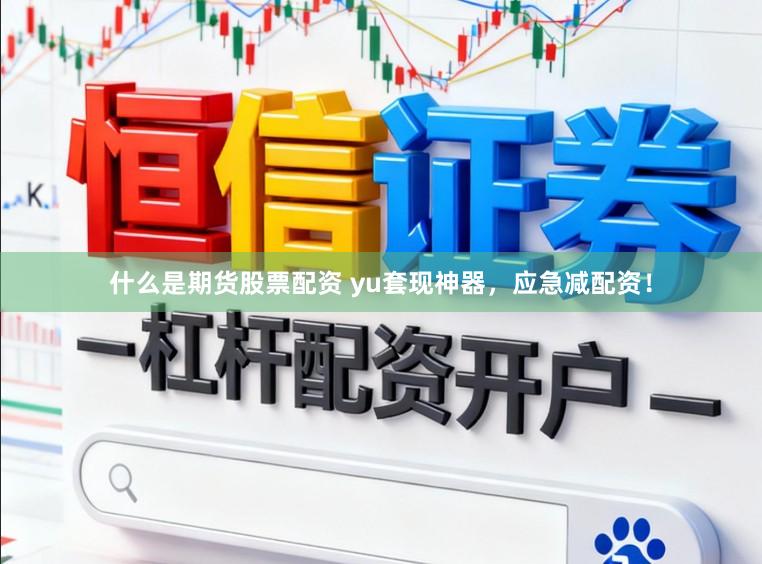 什么是期货股票配资 yu套现神器，应急减配资！