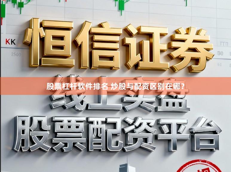 股票杠杆软件排名 炒股与配资区别在哪？