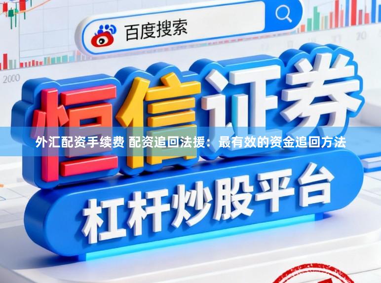 外汇配资手续费 配资追回法援：最有效的资金追回方法