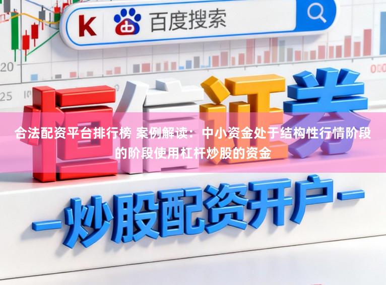 合法配资平台排行榜 案例解读：中小资金处于结构性行情阶段的阶段使用杠杆炒股的资金