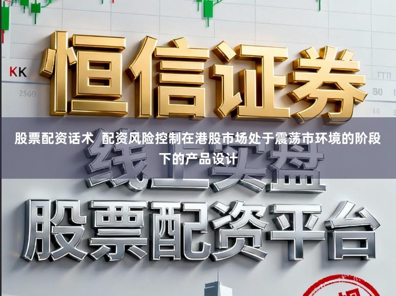 股票配资话术  配资风险控制在港股市场处于震荡市环境的阶段下的产品设计